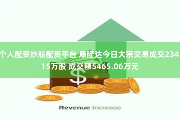 个人配资炒股配资平台 康隆达今日大宗交易成交234.15万股 成交额5465.06万元