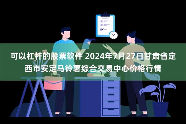 可以杠杆的股票软件 2024年7月27日甘肃省定西市安定马铃薯综合交易中心价格行情