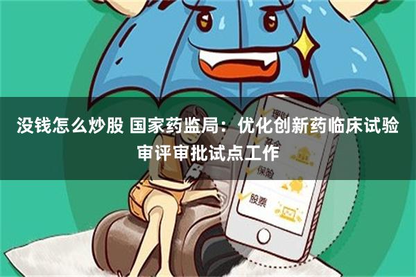 没钱怎么炒股 国家药监局：优化创新药临床试验审评审批试点工作