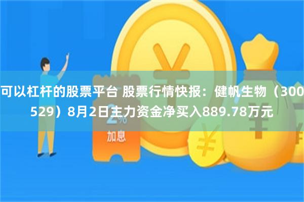 可以杠杆的股票平台 股票行情快报：健帆生物（300529）8月2日主力资金净买入889.78万元