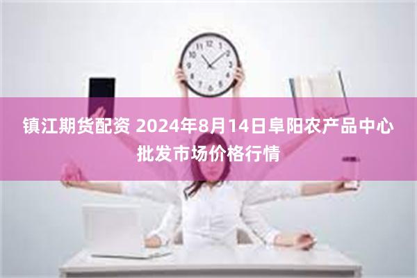 镇江期货配资 2024年8月14日阜阳农产品中心批发市场价格行情