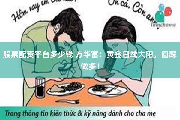 股票配资平台多少钱 方华富：黄金日线大阳，回踩做多！