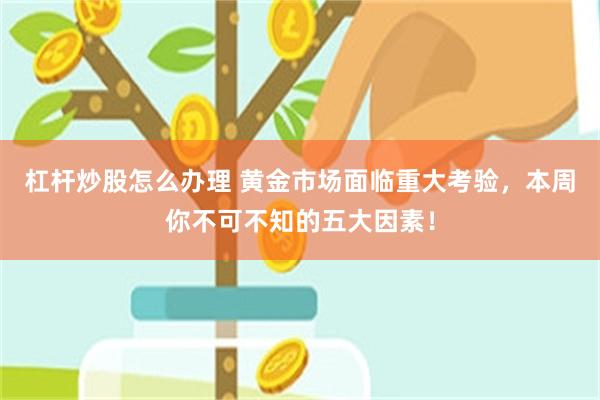 杠杆炒股怎么办理 黄金市场面临重大考验，本周你不可不知的五大因素！