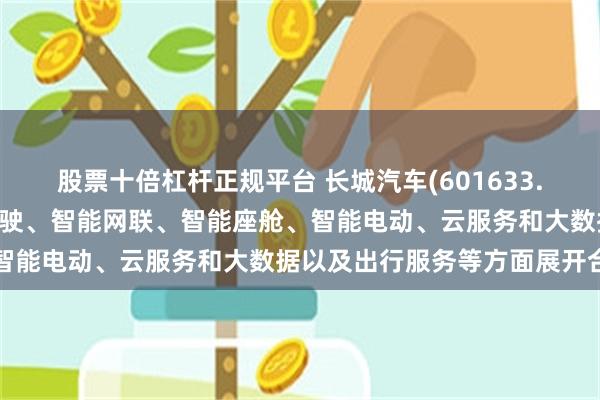 股票十倍杠杆正规平台 长城汽车(601633.SH)：与华为已在智能驾驶、智能网联、智能座舱、智能电动、云服务和大数据以及出行服务等方面展开合作