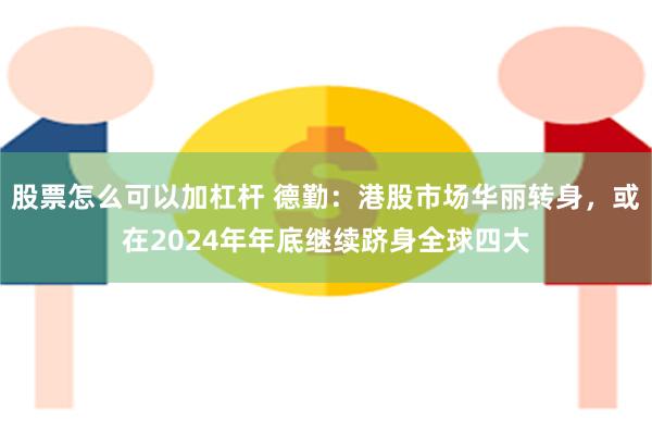 股票怎么可以加杠杆 德勤：港股市场华丽转身，或在2024年年底继续跻身全球四大