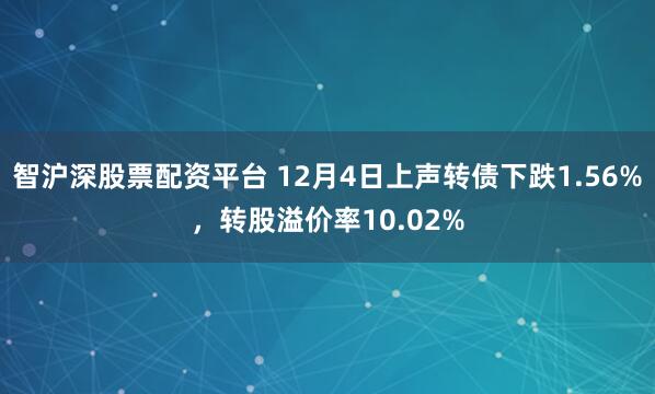 智沪深股票配资平台 12月4日上声转债下跌1.56%，转股溢价率10.02%