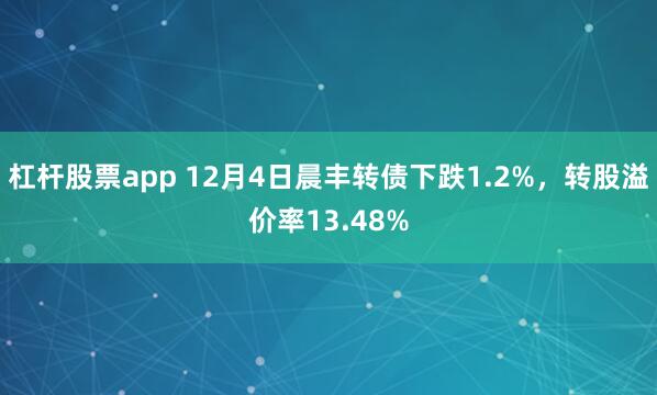 杠杆股票app 12月4日晨丰转债下跌1.2%，转股溢价率13.48%