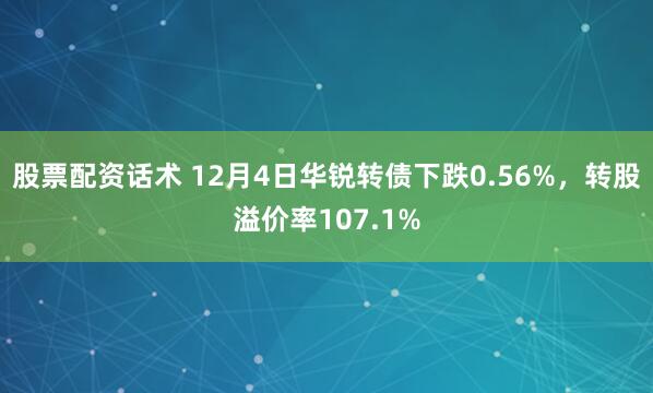 股票配资话术 12月4日华锐转债下跌0.56%，转股溢价率107.1%