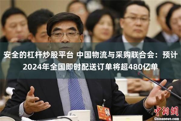 安全的杠杆炒股平台 中国物流与采购联合会：预计2024年全国即时配送订单将超480亿单