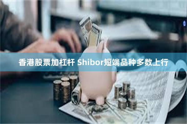 香港股票加杠杆 Shibor短端品种多数上行