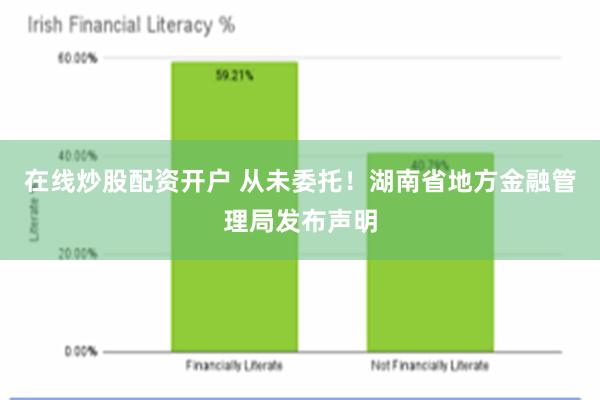 在线炒股配资开户 从未委托！湖南省地方金融管理局发布声明