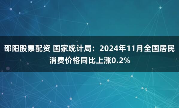 邵阳股票配资 国家统计局：2024年11月全国居民消费价格同比上涨0.2%