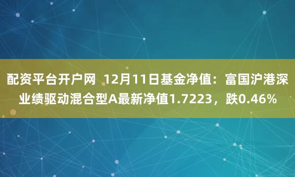 配资平台开户网  12月11日基金净值：富国沪港深业绩驱动混合型A最新净值1.7223，跌0.46%