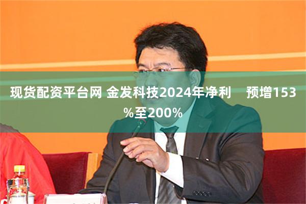 现货配资平台网 金发科技2024年净利    预增153%至200%