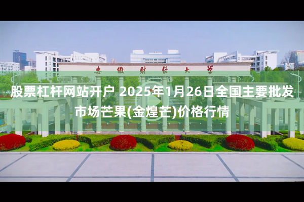 股票杠杆网站开户 2025年1月26日全国主要批发市场芒果(金煌芒)价格行情