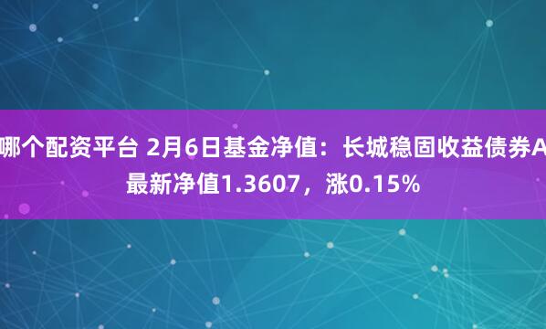 哪个配资平台 2月6日基金净值：长城稳固收益债券A最新净值1.3607，涨0.15%