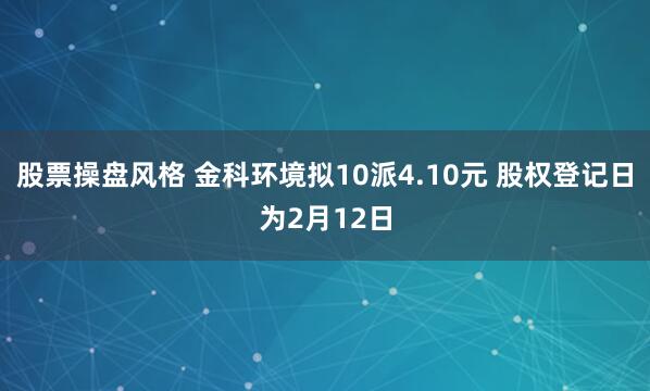 股票操盘风格 金科环境拟10派4.10元 股权登记日为2月12日