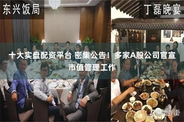 十大实盘配资平台 密集公告！多家A股公司官宣市值管理工作