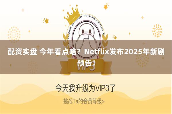 配资实盘 今年看点啥？Netflix发布2025年新剧预告！