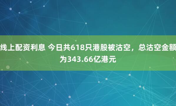 线上配资利息 今日共618只港股被沽空，总沽空金额为343.66亿港元