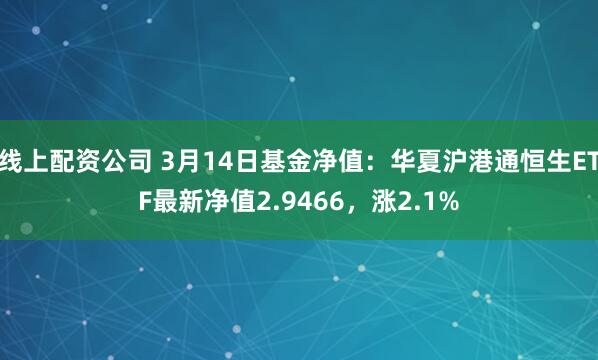 线上配资公司 3月14日基金净值：华夏沪港通恒生ETF最新净值2.9466，涨2.1%